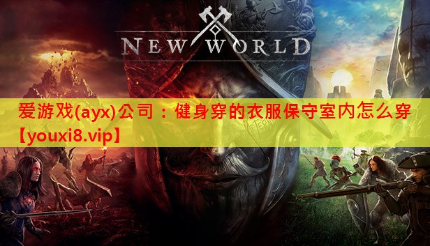 爱游戏(ayx)公司：健身穿的衣服保守室内怎么穿