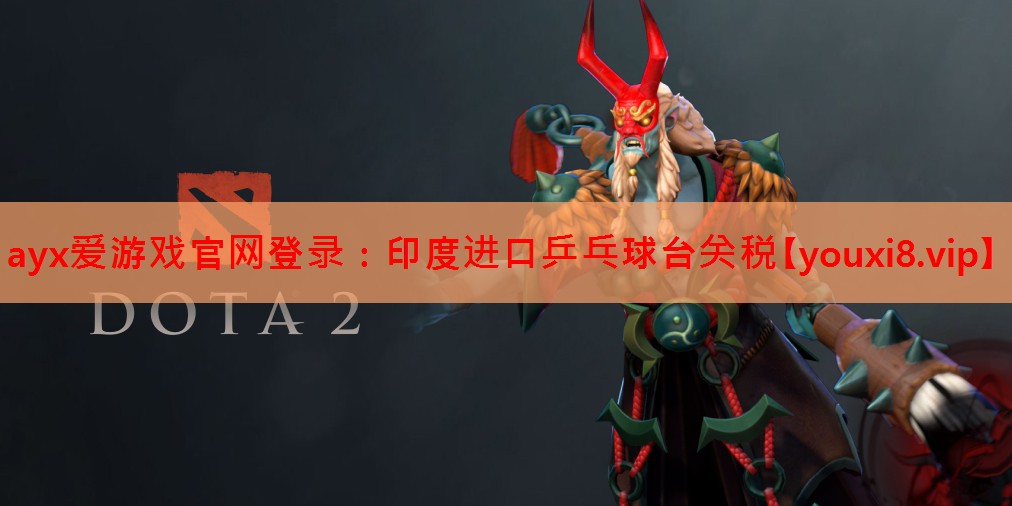 <strong>ayx爱游戏官网登录：印度进口乒乓球台关税</strong>