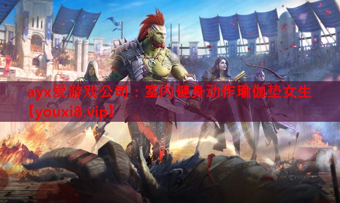 ayx爱游戏公司：室内健身动作瑜伽垫女生