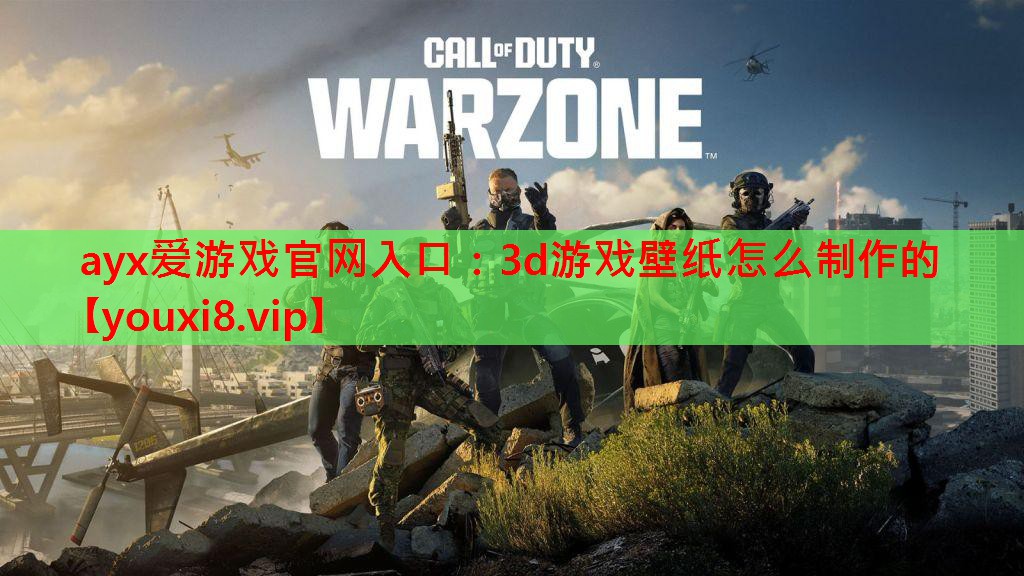 ayx爱游戏官网入口：3d游戏壁纸怎么制作的