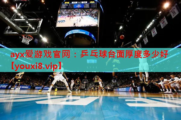 ayx爱游戏官网：乒乓球台面厚度多少好