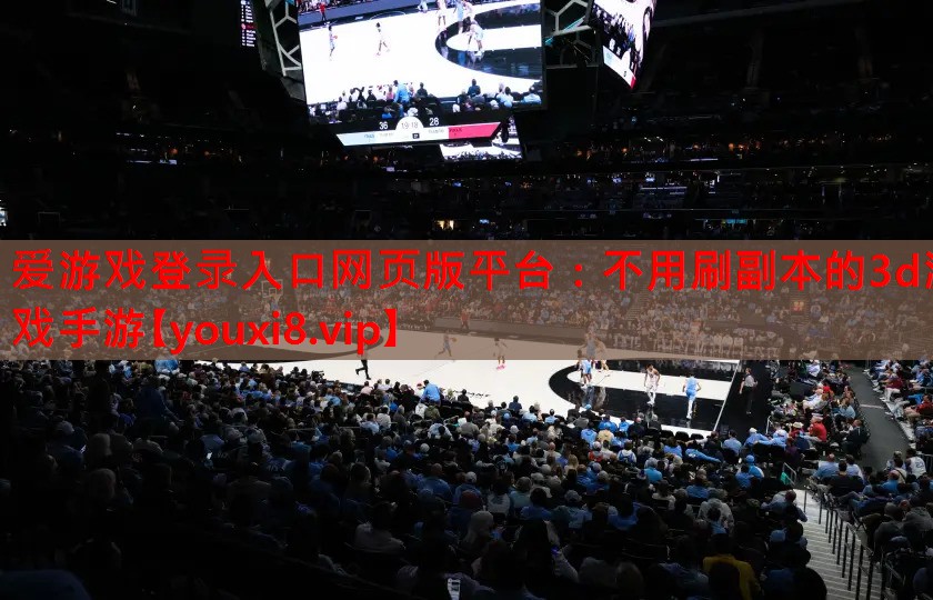 爱游戏登录入口网页版平台：不用刷副本的3d游戏手游