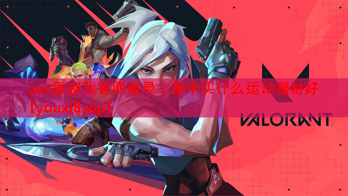 ayx爱游戏官网登录：家中买什么运动器材好