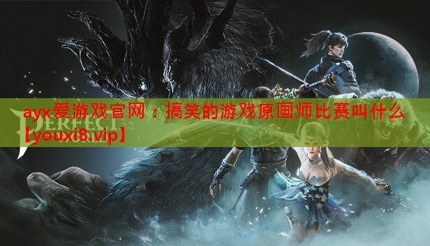 ayx爱游戏官网：搞笑的游戏原画师比赛叫什么