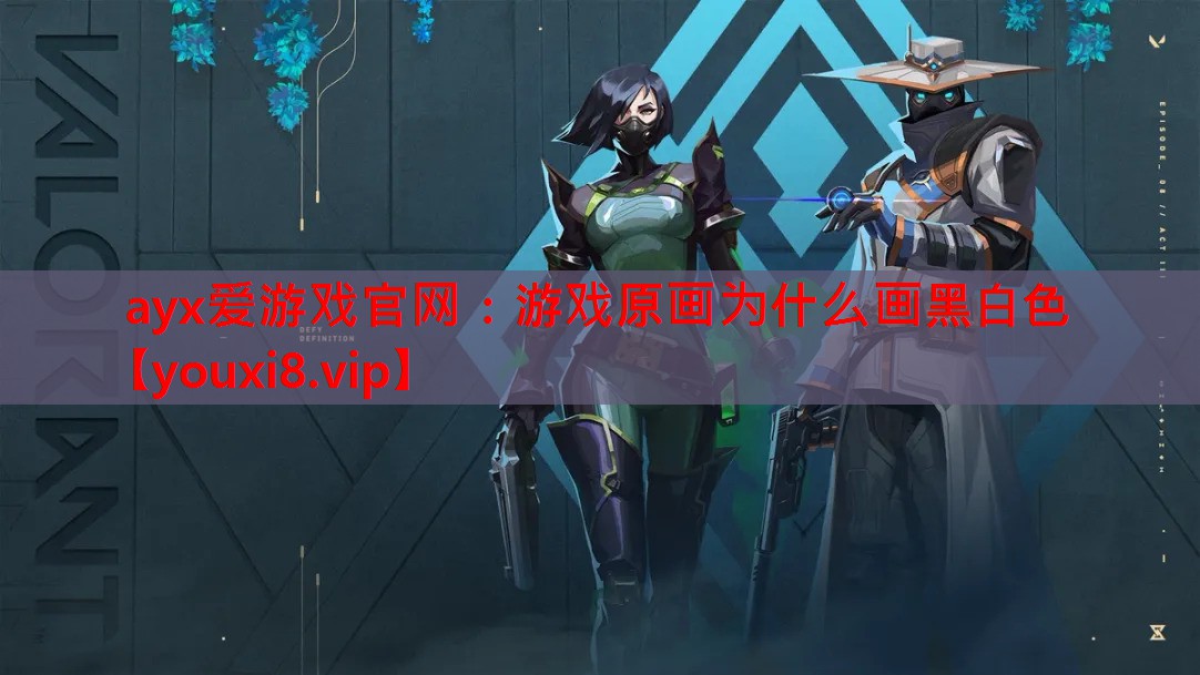 ayx爱游戏官网：游戏原画为什么画黑白色