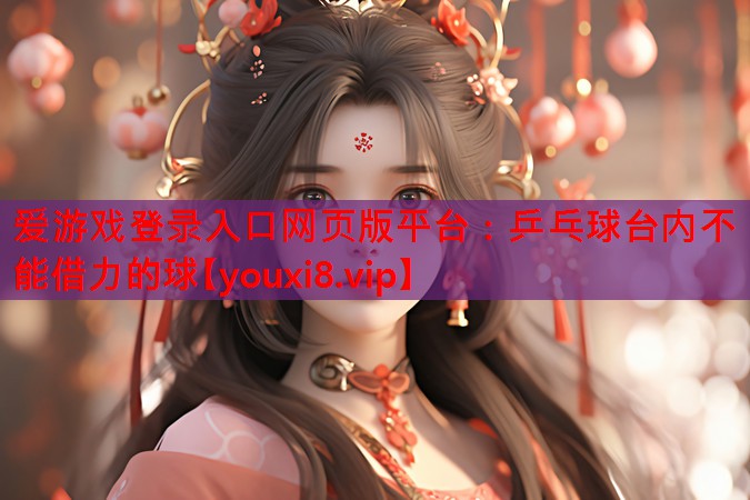 爱游戏登录入口网页版平台：乒乓球台内不能借力的球