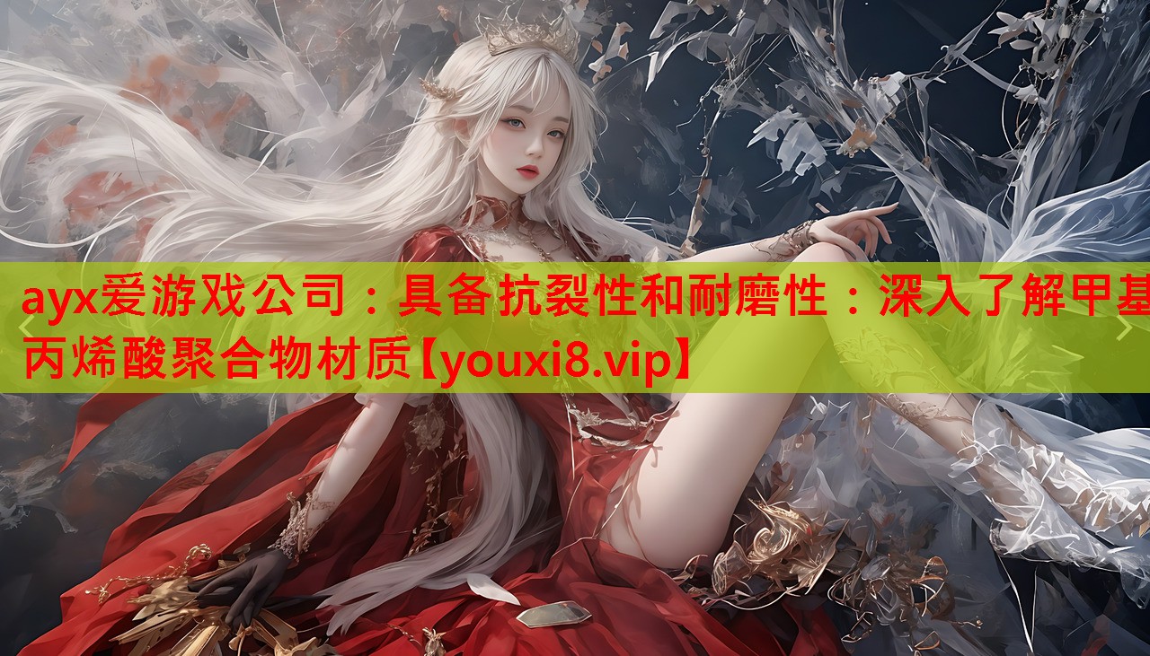 ayx爱游戏公司：具备抗裂性和耐磨性：深入了解甲基丙烯酸聚合物材质