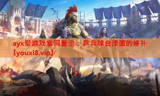 ayx爱游戏官网登录：乒乓球台漆面的修补
