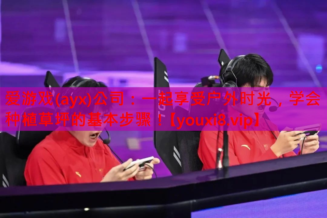 爱游戏(ayx)公司：一起享受户外时光，学会种植草坪的基本步骤！