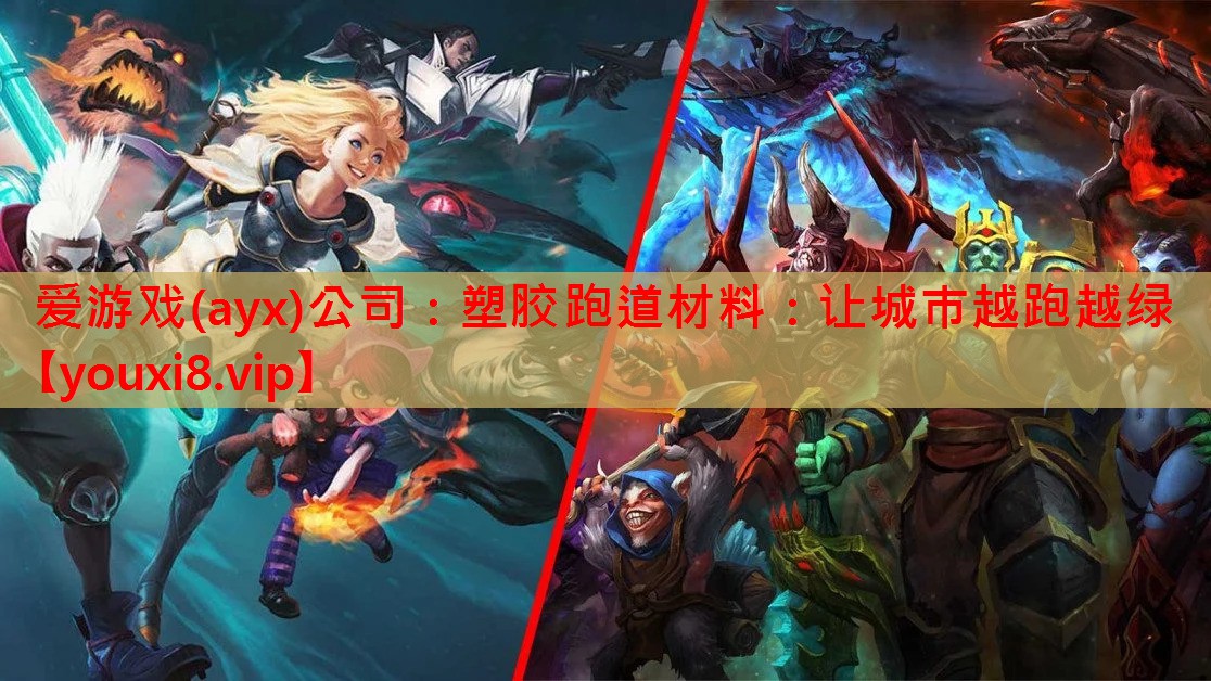 爱游戏(ayx)公司：塑胶跑道材料：让城市越跑越绿