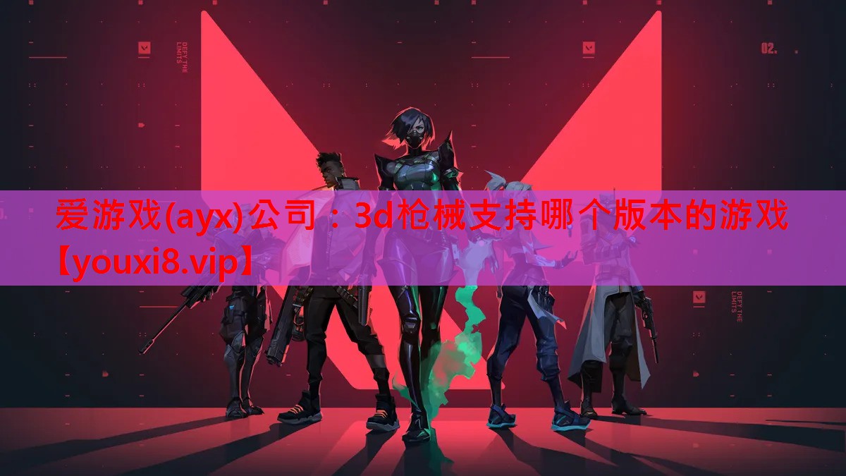 爱游戏(ayx)公司：3d枪械支持哪个版本的游戏