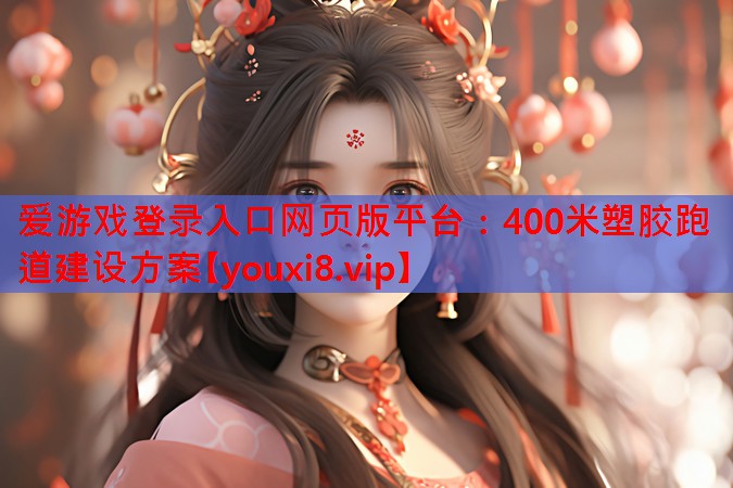 爱游戏登录入口网页版平台：400米塑胶跑道建设方案