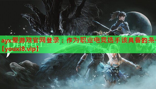 ayx爱游戏官网登录：作为职业电竞选手该具备的条件