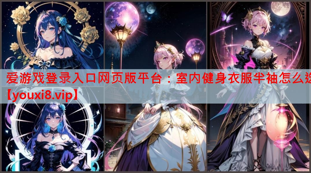 爱游戏登录入口网页版平台：室内健身衣服半袖怎么选