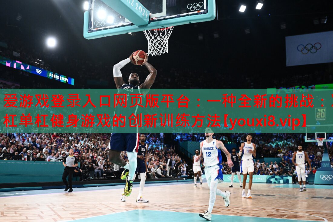 <strong>爱游戏登录入口网页版平台：一种全新的挑战：双杠单杠健身游戏的创新训练方法</strong>