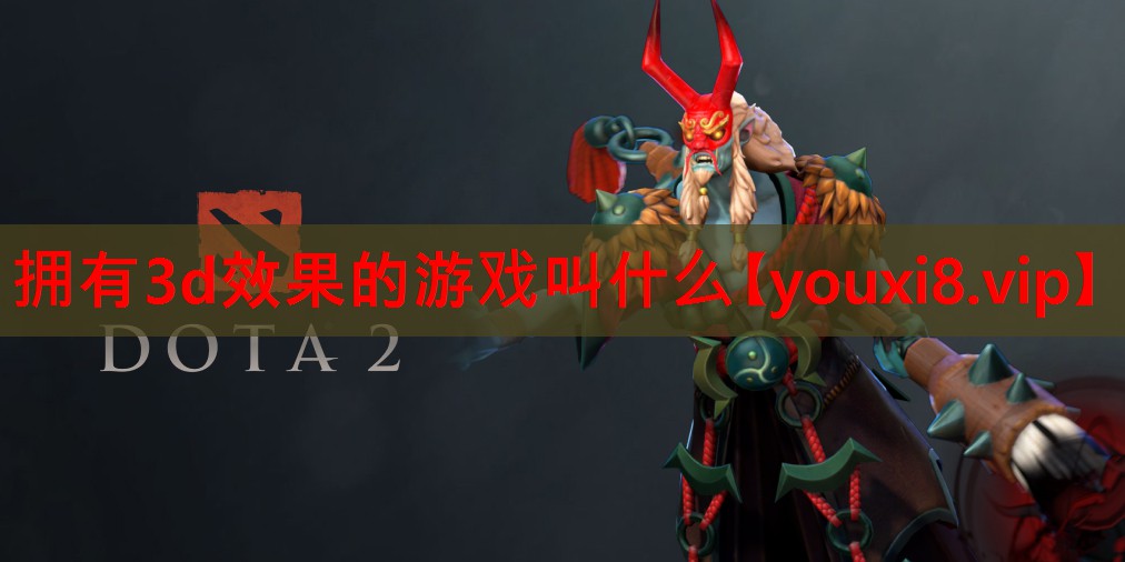 拥有3d效果的游戏叫什么 拥有3d效果的游戏叫什么